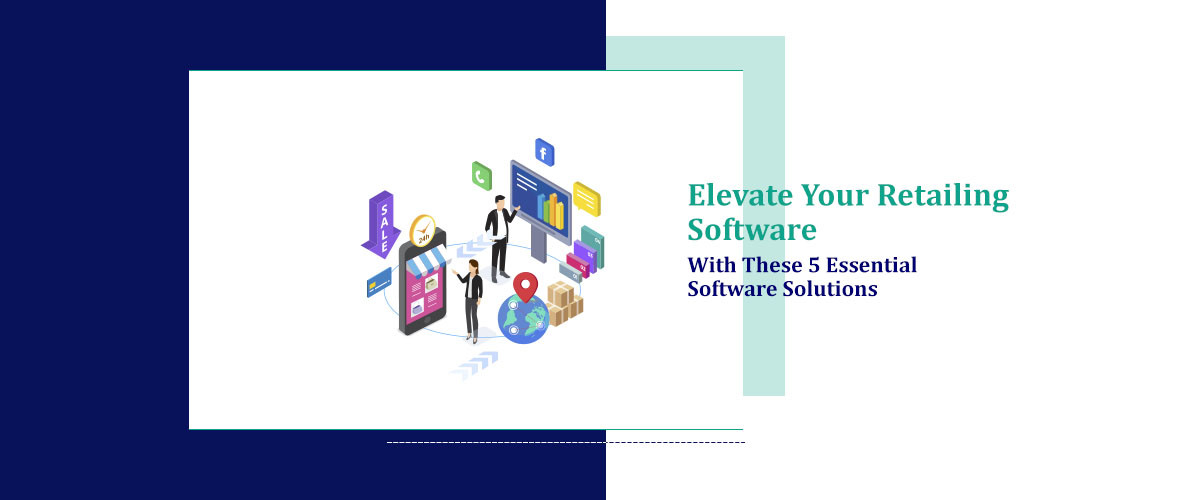 Elevate Your Retailing Software with These 5 Essential Software Solutions
